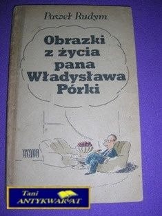 OBRAZKI Z ŻYCIA PANA WŁADYSŁAWA PÓRKI OBRAZKI Z ŻYCIA PANA WŁADYSŁAWA PÓRKI