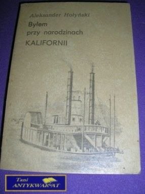 BYŁEM PRZY NARODZINACH KALIFORNII-A.Hołyński