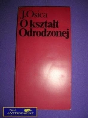 O KSZTAŁT ODRODZONEJ - J. Osica