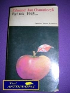 BYŁ SOBIE ROK 1945.. - E. J. Osmańczyk