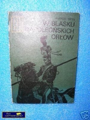 W BLASKU NAPOLEOŃSKICH ORŁÓW - A. Syta