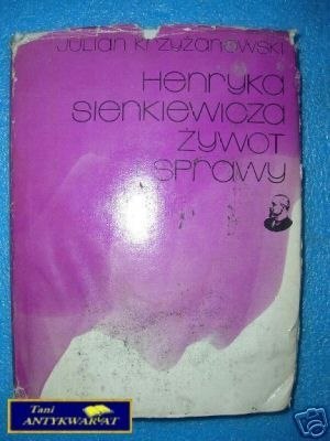 HENRYKA SIENKIEWICZA ŻYWOT I SPRAWY - J.Krzyżano