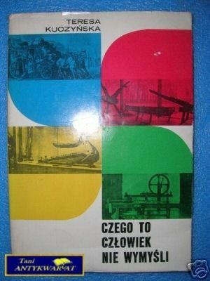 CZEGO TO CZŁOWIEK NIE WYMYŚLI - T.Kuczyńska