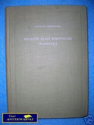 POCZĄTKI KLASY ROBOTNICZEJ WARSZAWY - T.Łepkowsk