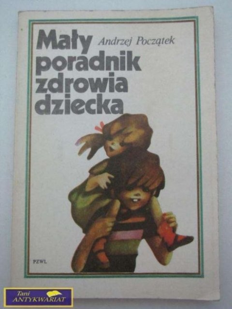 MAŁY PORADNIK ZDROWIA DZIECKA Andrzej Początek