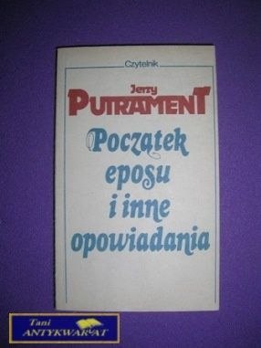 POCZĄTEK EPOSU I INNE OPOWIADANIA - J. Putrament