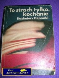 TO STRACH TYLKO,KOCHANIE-K.Dębnicki TO STRACH TYLKO,KOCHANIE-K.Dębnicki