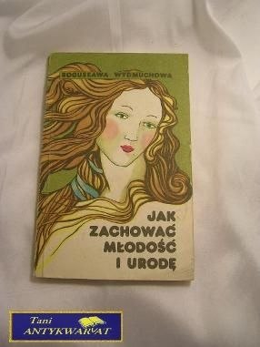 JAK ZACHOWAĆ MŁODOŚĆ I URODE - B. Wydmuchowa