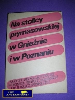 NA STOLICY PRYMASOWSKIEJ W GNIEŹNIE I W POZNANIU NA STOLICY PRYMASOWSKIEJ W GNIEŹNIE I W POZNANIU