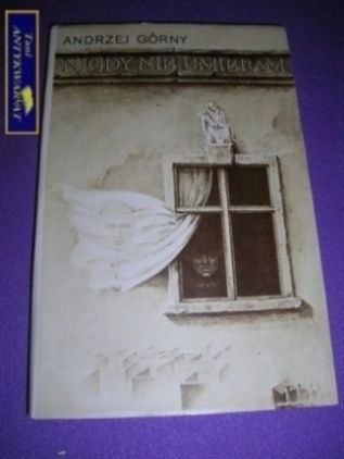 NIGDY NIE UMIERAM Andrzej Górny NIGDY NIE UMIERAM Andrzej Górny