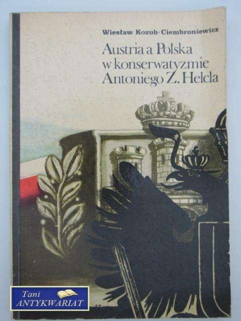 AUSTRIA A POLSKA W KONSERWATYŹME ANTONIEGO Z. HELCLA AUSTRIA A POLSKA W KONSERWATYŹME ANTONIEGO Z. HELCLA