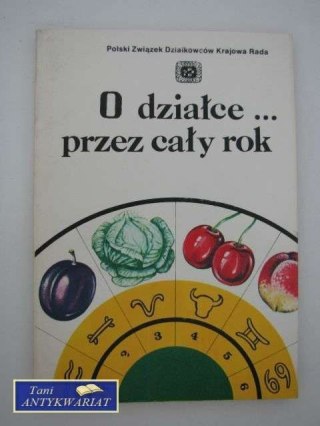 O DZIAŁCE... PRZEZ CAŁY ROK