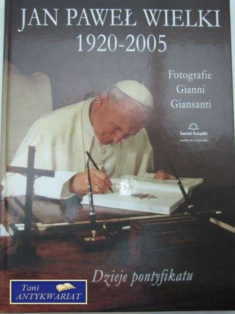 JAN PAWEŁ WIELKI 1920-2005 DZIEJE PONTYFIKATU