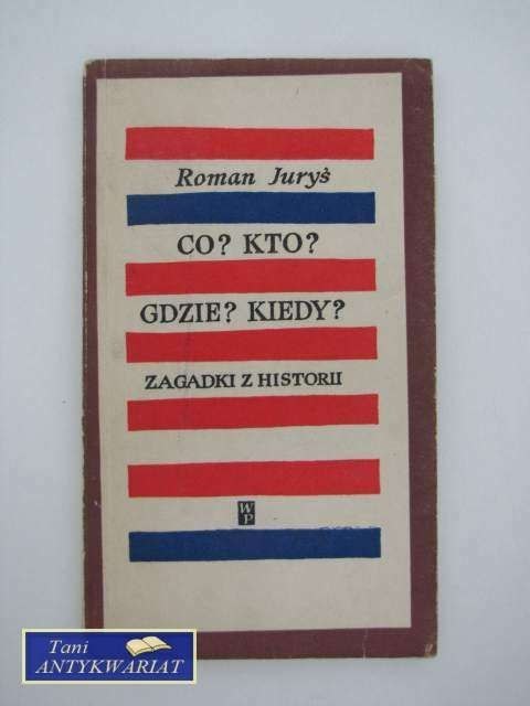 CO? KTO? GDZIE? KIEDY? ZAGADKI Z HISTORII CO? KTO? GDZIE? KIEDY? ZAGADKI Z HISTORII
