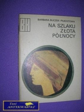 NA SZLAKU ZŁOTA PÓŁNOCY B. Buczek-Płachtowa