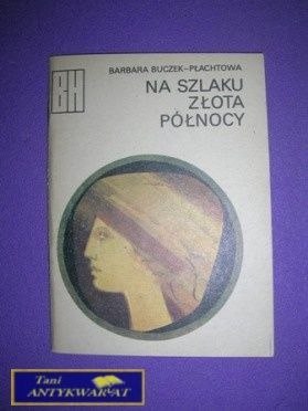 NA SZLAKU ZŁOTA PÓŁNOCY - B. Buczek-Płachtowa NA SZLAKU ZŁOTA PÓŁNOCY - B. Buczek-Płachtowa