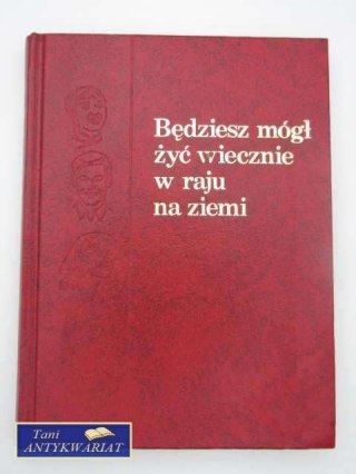 BEDZIESZ MÓGŁ ZYĆ WIECZNIE W RAJU NA ZIEMI