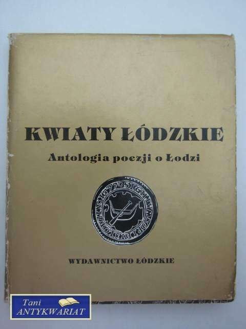 KWIATY ŁÓDZKIE. ANTOLOGIA POEZJI ŁÓDZKIEJ.