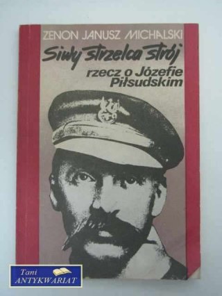 SIWY STRZELCA STRÓJ - RZECZ O JÓZEFIE PIŁSUDSKIM