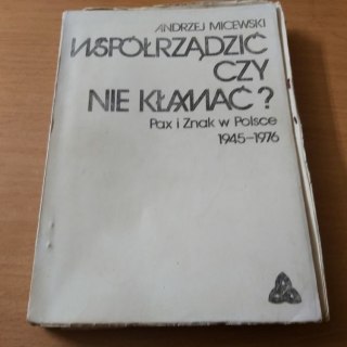 Współrządzić czy nie kłamać ? PAX i Znak w Polsce 1945-1976