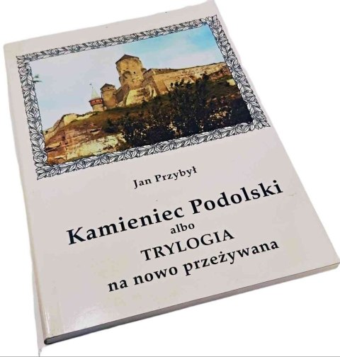KAMIENIEC PODOLSKI ALBO TRYLOGIA NA NOWO PRZEŻYWANA