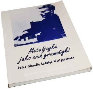 METAFIZYKA JAKO CIEŃ GRAMATYKI Późna filozofia Ludwiga Wittgensteina