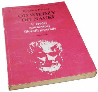 OD WIEDZY DO NAUKI U źródeł nowożytnej filozofii przyrody