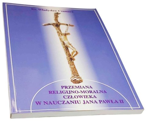 PRZEMIANA RELIGIJNO-MORALNA CZŁOWIEKA W NAUCZANIU JANA PAWŁA II