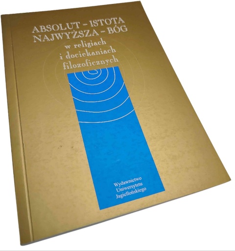 ABSOLUT – ISTOTA NAJWYŻSZEGO. BÓG W RELIGIACH I DOCIEKANIACH FILOZOFICZNYCH