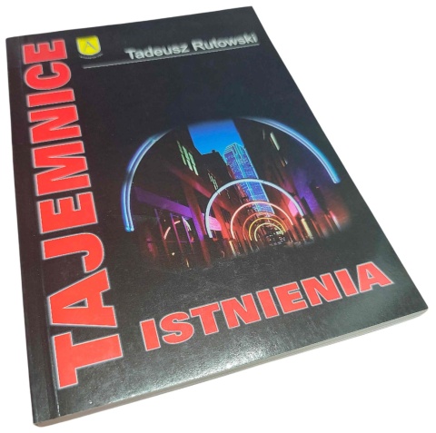 TAJEMNICE ISTNIENIA. FILOZOFICZNE ODPOWIEDZI NA NAJWAŻNIEJSZE PYTANIA Tadeusz Rutowski