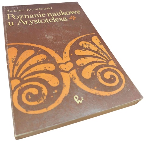 POZNANIE NAUKOWE U ARYSTOTELESA. NIEKTÓRE POGLĄDY TEORETYCZNE Tadeusz Kwiatkowski