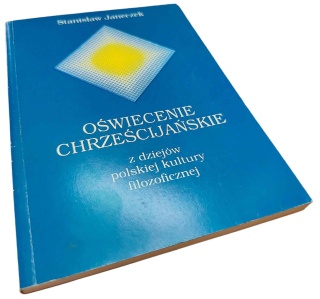 OŚWIECENIE CHRZEŚCIJAŃSKIE. Z DZIEJÓW POLSKIEJ KULTURY FILOZOFICZNEJ Stanisław Janeczek