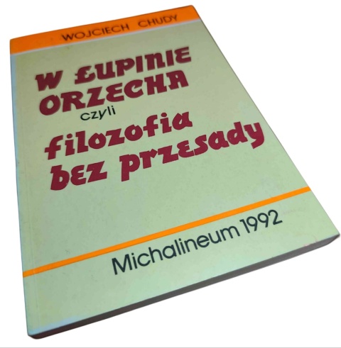 W ŁUPINIE ORZECHA CZYLI FILOZOFIA BEZ PRZESADY Wojciech Chudy