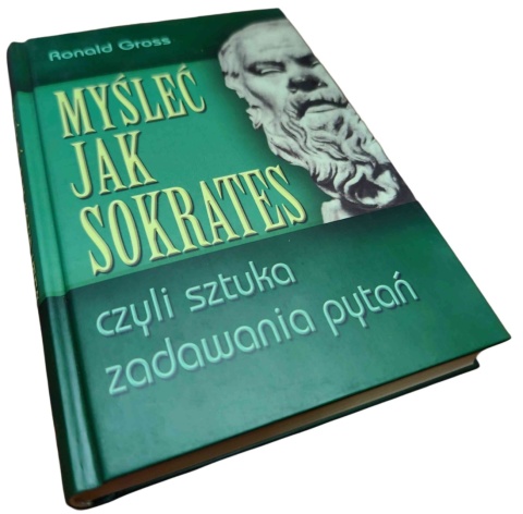 MYŚLEĆ JAK SOKRATES CZYLI SZTUKA ZADAWANIA PYTAŃ Ronald Gross