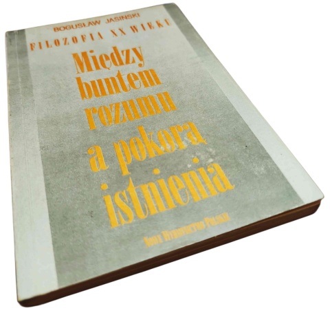 MIĘDZY BUNTEM ROZUMU A POKORĄ ISTNIENIA. FILOZOFIA XX WIEKU Bogusław Jasiński