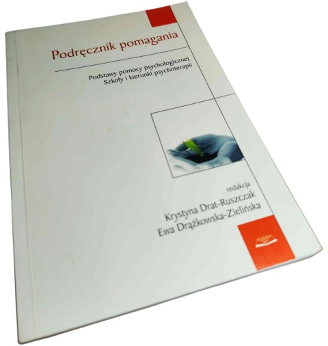 PODRĘCZNIK POMAGANIA. PODSTAWY POMOCY PSYCHOLOGICZNEJ. SZKOŁY I KIERUNKI PSYCHOTERAPII Krystyna Drat-Ruszczak