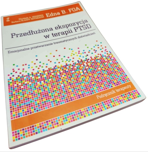 PRZEDŁUŻONA EKSPOZYCJA W TERAPII PTSD. EMOCJONALNE PRZETWARZANIE TRAUMATYCZNYCH DOŚWIADCZEŃ. PODRĘCZNIK TERAPEUTY Edna B. Foa