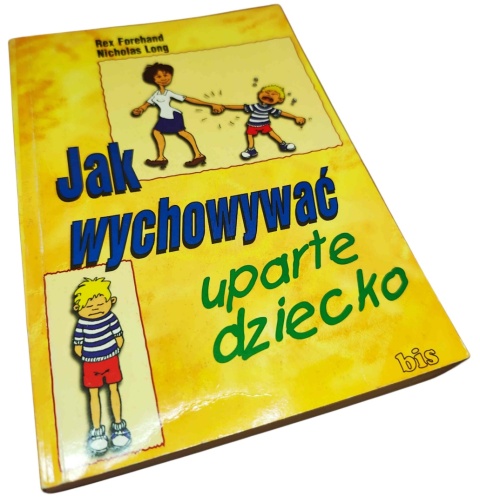 JAK WYCHOWYWAĆ UPARTE DZIECKO Rex Forehand, Nicholas Long