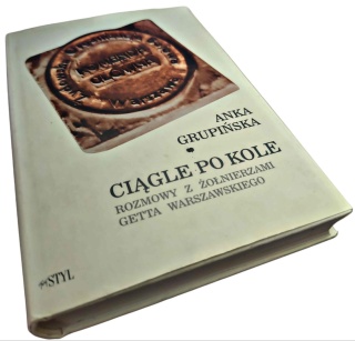 CIĄGLE PO KOLE. ROZMOWY Z ŻOŁNIERZAMI GETTA WARSZAWSKIEGO Anka Grupińska