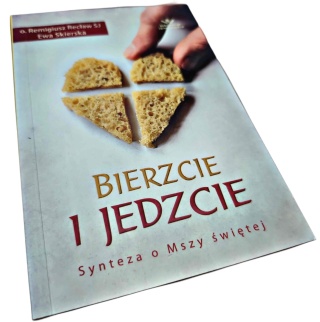 BIERZCIE I JEDZCIE. SYNTEZA O MSZY ŚWIĘTEJ Remigiusz Recław SJ, Ewa Skierska