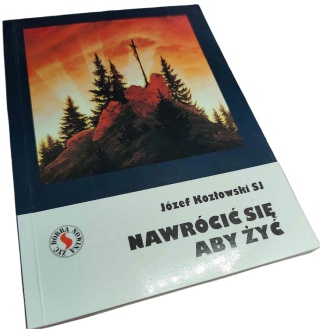 NAWRÓCIĆ SIĘ, ABY ŻYĆ Józef Kozłowski SJ