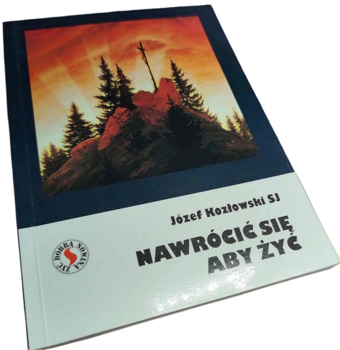 NAWRÓCIĆ SIĘ, ABY ŻYĆ Józef Kozłowski SJ