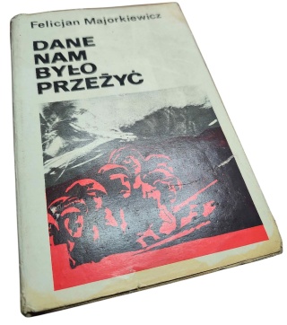 DANE NAM BYŁO PRZEŻYĆ. SZKICE HISTORYCZNE, WSPOMNIENIA, MATERIAŁY Felicjan Majorkiewicz