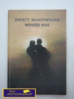 ŚWIĘTY MAKSYMILIAN WŚRÓD NAS